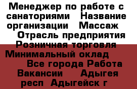 Менеджер по работе с санаториями › Название организации ­ Массаж 23 › Отрасль предприятия ­ Розничная торговля › Минимальный оклад ­ 60 000 - Все города Работа » Вакансии   . Адыгея респ.,Адыгейск г.